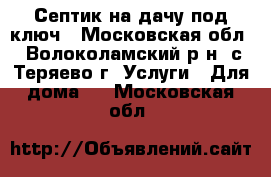 Септик на дачу под ключ - Московская обл., Волоколамский р-н, с.Теряево г. Услуги » Для дома   . Московская обл.